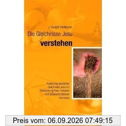 Die Gleichnisse Jesu verstehen: Auslegung sämtlicher Gleichnisse Jesu mit Beleuchtung ihres inhaltlichen und zeitgeschichtlichen Kontextes