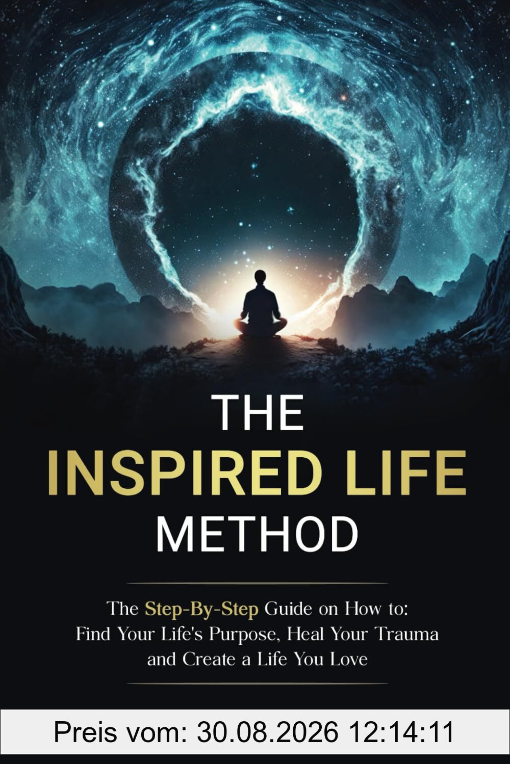 The Inspired Life Method: The step-by-step guide for How to Find Your Life's Purpose, Heal Your Trauma and Create a Life You Love