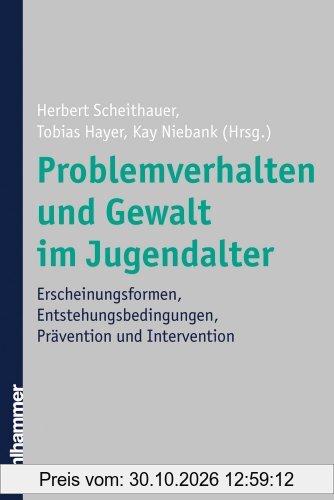 Problemverhalten und Gewalt im Jugendalter: Erscheinungsformen, Entstehungsbedingungen, Prävention und Intervention