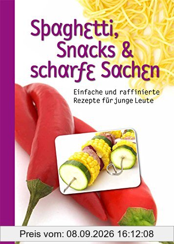 Spaghetti, Snacks und scharfe Sachen: Einfache und raffinierte Rezepte für junge Leute