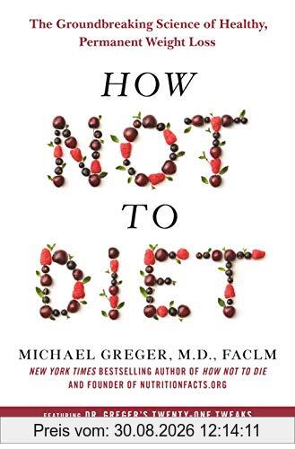 How Not to Diet: The Groundbreaking Science of Healthy, Permanent Weight Loss