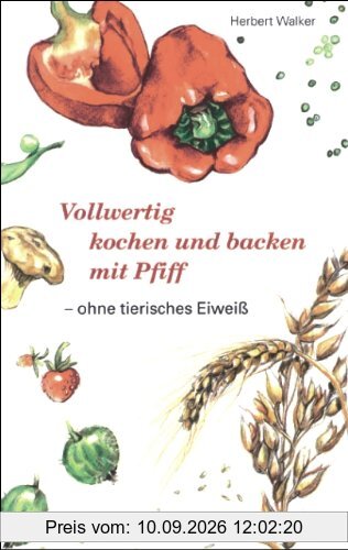 Vollwertig kochen und backen mit Pfiff, ohne tierisches Eiweiß