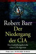 Der Niedergang der CIA: Der Enthüllungsbericht eines CIA-Agenten: Ein Enthüllungsbericht eines CIA-Agenten