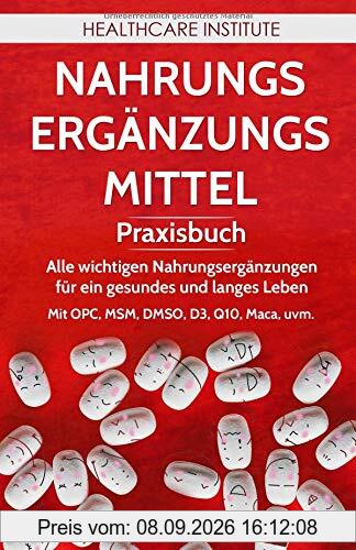 Nahrungsergänzungsmittel: Praxisbuch - Alle wichtigen Nahrungsergänzungen für ein gesundes und langes Leben! Mit OPC, MSM, DMSO, D3, Q10, Maca, uvm.