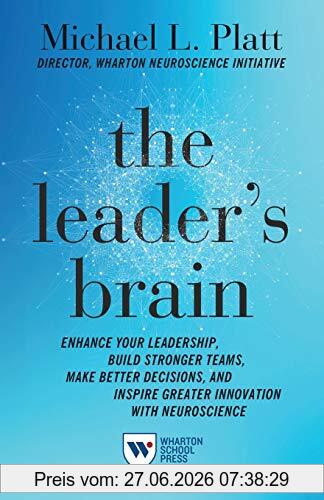 Platt, Michael L. The Leader's Brain, Enhance Your Leadership, Build Stronger Teams, Make Better Decisions, And Inspire Greater Innovation With Neuroscience