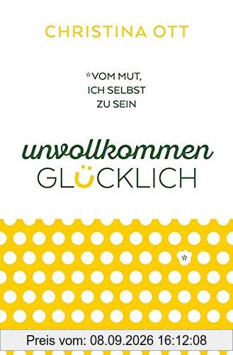 Unvollkommen glücklich: Vom Mut, ich selbst zu sein