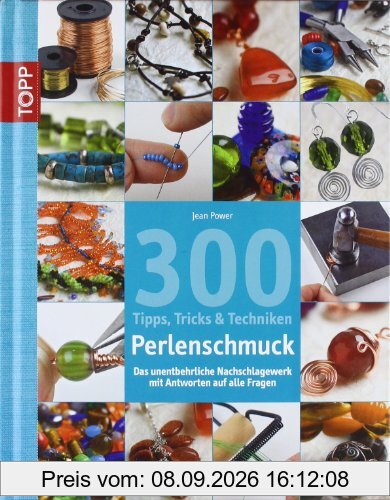 300 Tipps, Tricks und Techniken - Perlenschmuck: Das unentbehrliche Nachschlagewerk mit Antworten auf alle Fragen