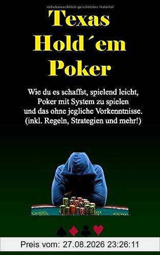 Texas Holdem Poker:: Wie du es schaffst, spielend leicht, Poker mit System zu spielen und das ohne jegliche Vorkenntnisse. (inkl. Regeln, Strategien und mehr!)