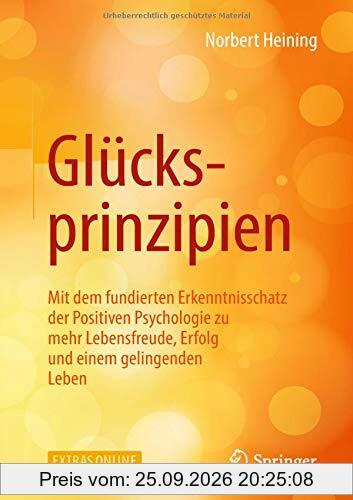 Glücksprinzipien: Mit dem fundierten Erkenntnisschatz der Positiven Psychologie zu mehr Lebensfreude, Erfolg und einem gelingenden Leben