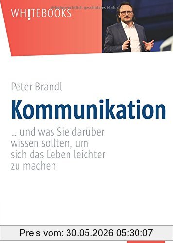 Peter Brandl Kommunikation, ... Und Was Sie Darüber Wissen Sollten, Um Sich Das Leben Leichter Zu Machen