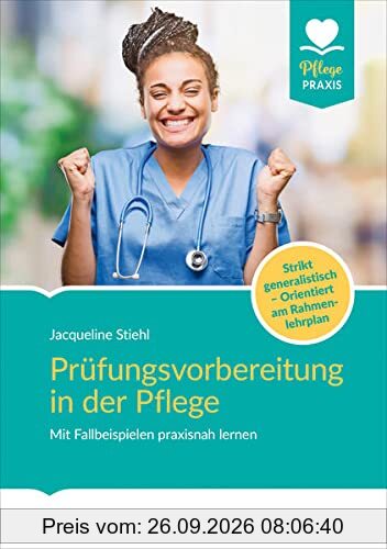 Prüfungsvorbereitung in der Pflege: Mit Fallbeispielen praxisnah lernen. Strikt generalistisch und kompetenzorientiert vorbereiten (Pflege …