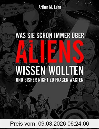 Lahn, Arthur M. Was Sie Schon Immer über Aliens Wissen Wollten, Und Bisher Nicht Zu Fragen Wagten
