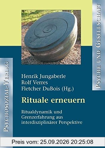 Rituale erneuern: Ritualdynamik und Grenzerfahrungen aus interdisziplinärer Perspektive (Psyche und Gesellschaft)