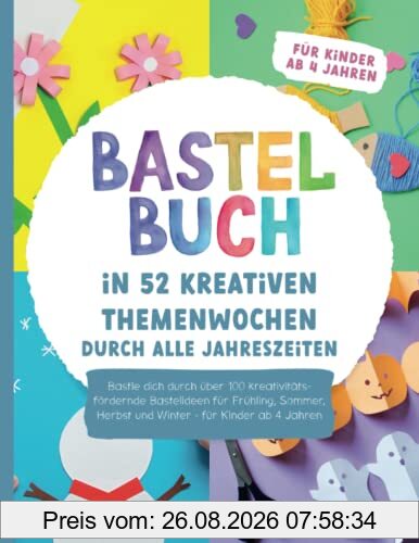 Bastelbuch – In 52 kreativen Themenwochen durch alle Jahreszeiten: Bastle dich durch über 100 kreativitätsfördernde Bastelideen für Frühling, Sommer, Herbst und Winter - für Kinder ab 4 Jahren