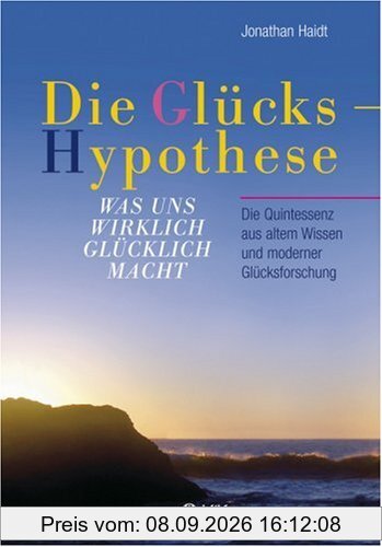 Die Glückshypothese: Was uns wirklich glücklich macht. Die Quintessenz aus altem Wissen und moderner Glücksforschung