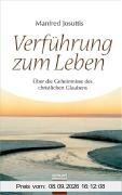 Verführung zum Leben: Über die Geheimnisse des christlichen Glaubens