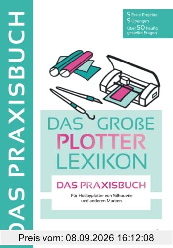 DAS GROẞE PLOTTERLEXIKON - PRAXISBUCH: Mit Schritt für Schritt Anleitungen tollen Projekten und Übungen die kreative Welt der Hobbyplotter entdecken. Mit großem Download Paket.