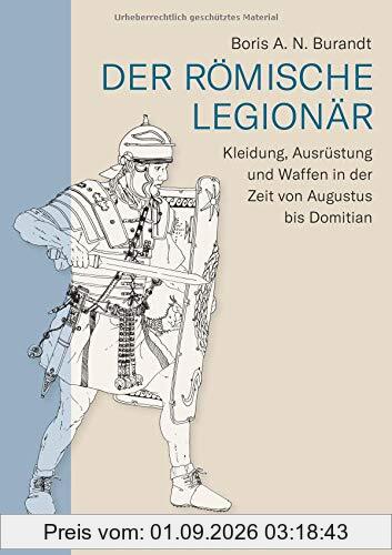 Der römische Legionär: Kleidung, Ausrüstung und Waffen in der Zeit von Augustus bis Domitian