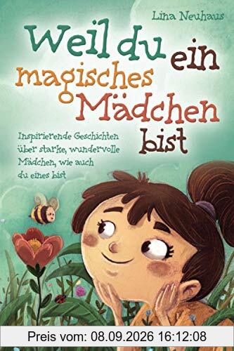 Weil du ein magisches Mädchen bist: Inspirierende Geschichten über starke, wundervolle Mädchen, wie auch du eines bist
