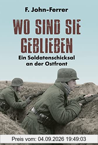 Wo sind sie geblieben: Ein Soldatenschicksal an der Ostfront