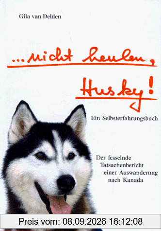 ...nicht heulen, Husky! Ein Selbsterfahrungsbuch. Der fesselnde Tatsachenbericht einer Auswanderung nach Kanada