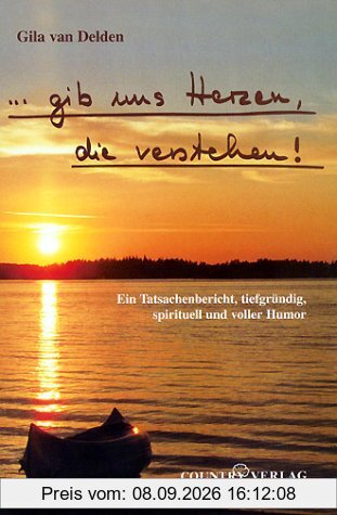 ... gib uns Herzen die verstehen!: Ein Tatsachenbericht, tiefgründig, spirituell und voller Humor