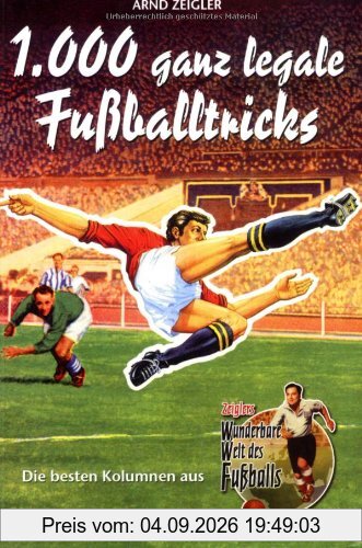 1000 ganz legale Fußballtricks. Die besten Kolumnen aus Zeiglers Wunderbare Welt des Fußballs