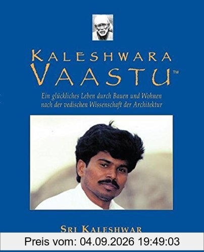 Kaleshwara Vaastu: Ein glückliches Leben durch Bauen und Wohnen nach der indischen Wissenschaft der Architektur