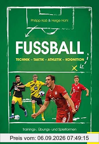 Fußball: Technik - Taktik - Athletik - Kognition: Trainings-, Übungs- und Spielformen