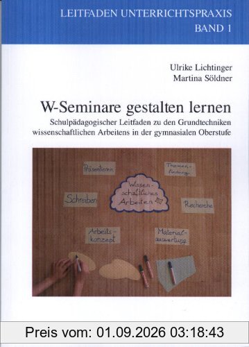W-Seminare gestalten lernen: Schulpädagogischer Leitfaden zu den Grundtechniken wissenschaftlichen Arbeitens in der gymnasialen Oberstufe