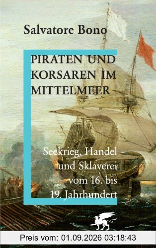 Piraten und Korsaren im Mittelmeer: Seekrieg, Handel und Sklaverei vom 16. bis 19. Jahrhundert