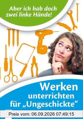 Aber ich habe doch zwei linke Hände! Werken unterrichten für Ungeschickte