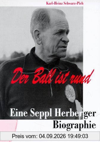 Der Ball ist rund: Eine Seppl Herberger-Biographie