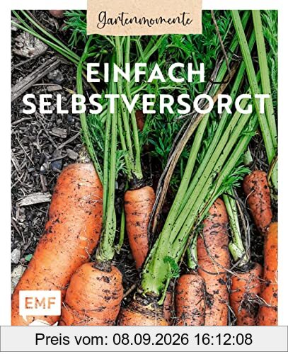 Gartenmomente: Einfach selbstversorgt: Von der Anbauplanung über Pflanzenpflege bis hin zu Ernte und Vorratshaltung