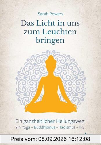 Das Licht in uns zum Leuchten bringen: Ein ganzheitlicher Heilungsweg: Yin Yoga – Buddhismus – Taoismus – IFS
