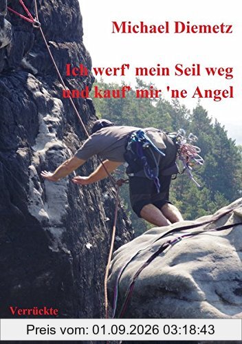 Ich werf' mein Seil weg und kauf' mir 'ne Angel: Verrückte Klettergeschichten