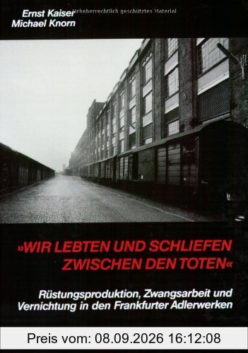 »Wir lebten und schliefen zwischen den Toten«: Rüstungsproduktion, Zwangsarbeit und Vernichtung in den Frankfurter Adlerwerken