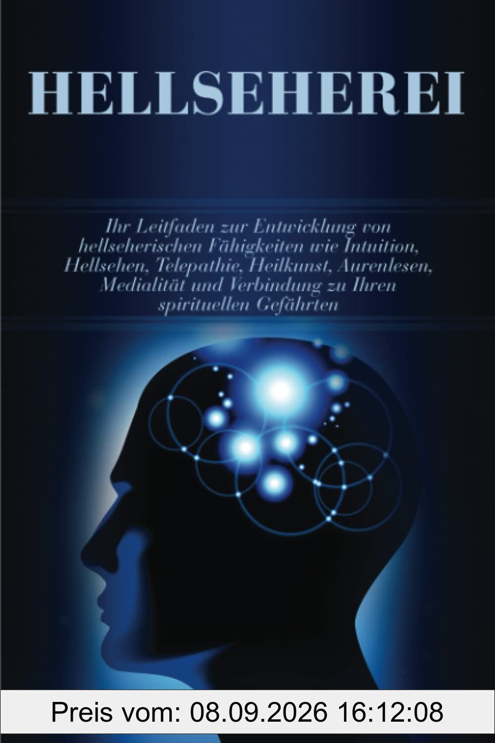 Hellseherei: Ihr Leitfaden zur Entwicklung von hellseherischen Fähigkeiten wie Intuition, Hellsehen, Telepathie, Heilkunst, Aurenlesen, Medialität und Verbindung zu Ihren spirituellen Gefährten