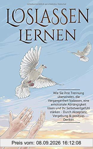 LOSLASSEN LERNEN: Wie Sie Ihre Trennung überwinden, die Vergangenheit loslassen, eine emotionale Abhängigkeit lösen und Ihr Selbstwertgefühl stärken - Durch Akzeptanz, Vergebung & positives Denken