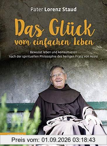 Das Glück vom einfachen Leben: Nach der spirituellen Philosophie des heiligen Franz von Assisi