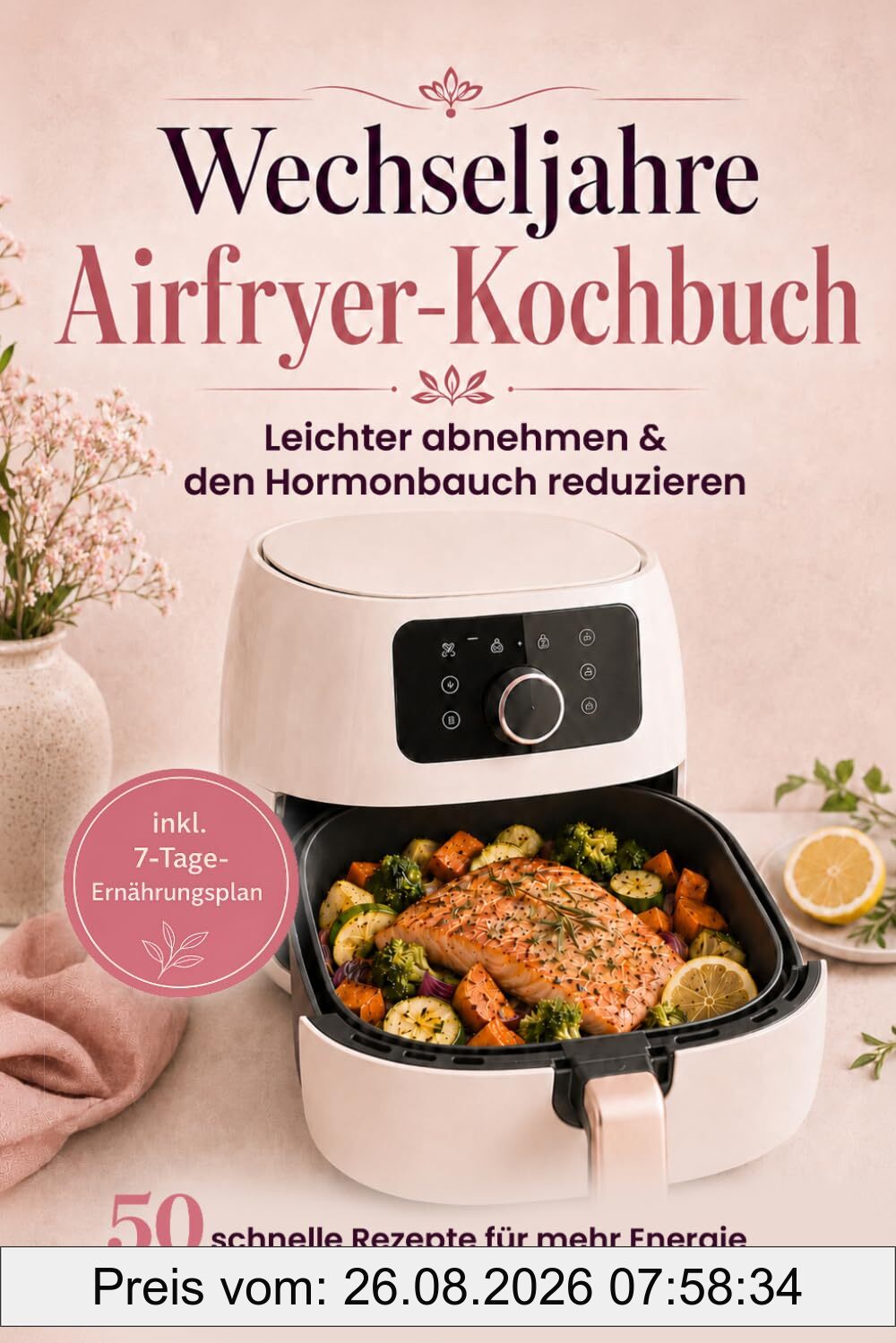Wechseljahre Airfryer-Kochbuch: Leichter abnehmen & den Hormonbauch reduzieren – 50 schnelle, proteinreiche Rezepte für mehr Energie | inkl. 7-Tage-Ernährungsplan