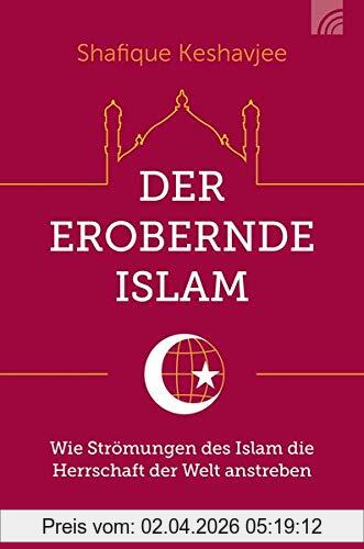 Shafique Keshavjee Der Erobernde Islam, Wie Strömungen Des Islam Die Herrschaft Der Welt Anstreben