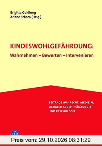 Kindeswohlgefährdung: Wahrnehmen - Bewerten - Intervenieren: Beiträge aus Recht, Medizin, Sozialer Arbeit, Pädagogik und Psychologie
