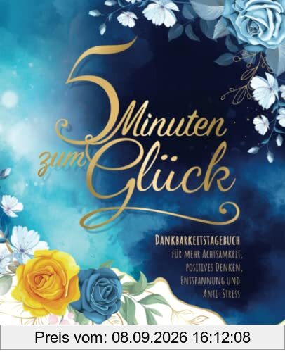 5 Minuten zum Glück: Dankbarkeitstagebuch für Erwachsene für mehr Achtsamkeit, positives Denken, Entspannung und Anti-Stress
