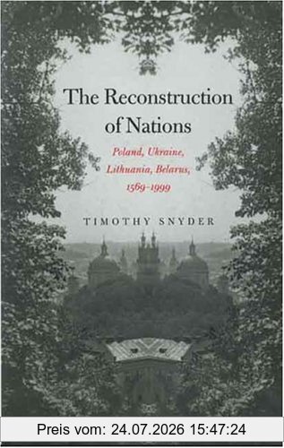 Timothy Snyder The Reconstruction Of Nations, Poland, Ukraine, Lithuania, Belarus, 1569-1999
