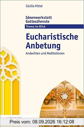 Eucharistische Anbetung: Andachten und Meditationen