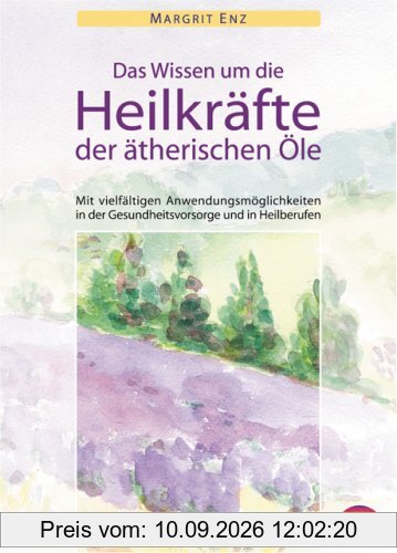 Das Wissen um die Heilkräfte der ätherischen Öle - Mit vielfältigen Anwendungsmöglichkeiten in der Gesundheitsvorsorge und in Heilberufen