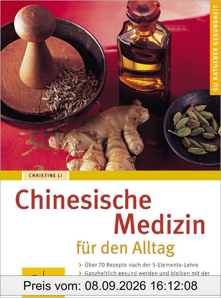 Chinesische Medizin für den Alltag: Über 70 Rezepte nach der 5-Elemente-Lehre. Ganzheitlich gesund werden und bleiben mit der Traditionellen Chinesischen Medizin