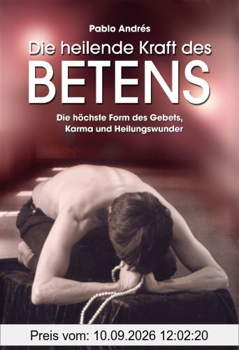 Die heilende Kraft des Betens: Die höchste Form des Gebets, Karma und Heilungswunder