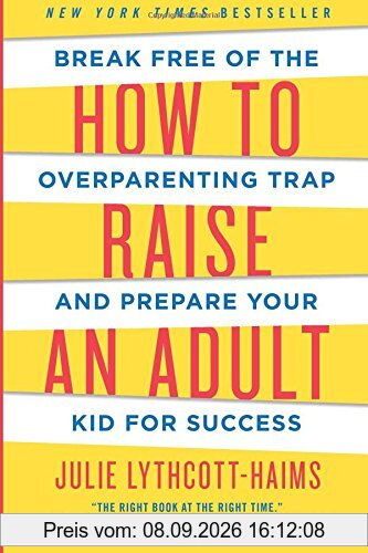 How to Raise an Adult: Break Free of the Overparenting Trap and Prepare Your Kid for Success